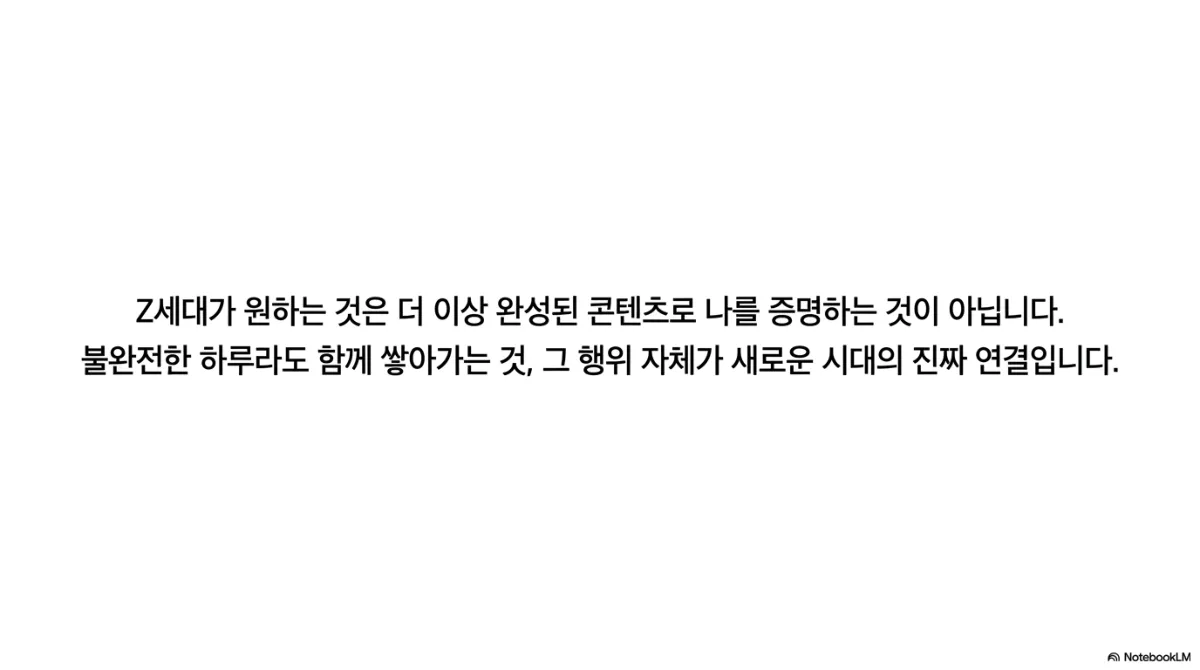 마무리 슬라이드. Z세대가 원하는 것은 더 이상 완성된 콘텐츠로 나를 증명하는 것이 아니라, 불완전한 하루라도 함께 쌓아 가는 것이며 그 행위 자체가 새로운 시대의 진짜 연결이라는 문장