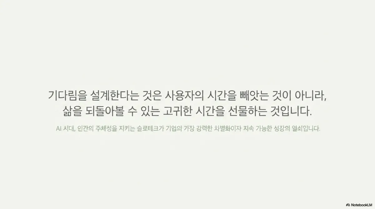 마무리 슬라이드. 기다림을 설계한다는 것은 사용자의 시간을 빼앗는 것이 아니라 삶을 되돌아볼 수 있는 고귀한 시간을 선물하는 것이라는 문장. AI 시대 인간의 주체성을 지키는 슬로테크가 기업의 가장 강력한 차별화이자 지속 가능한 성장의 열쇠라는 부제